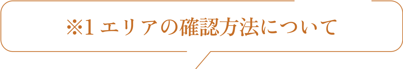 ※1 エリアの確認方法について